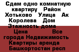 Сдам одно-комнатную квартиру › Район ­ Хотьково › Улица ­ Ак. Королева › Дом ­ 7 › Этажность дома ­ 5 › Цена ­ 15 000 - Все города Недвижимость » Квартиры аренда   . Башкортостан респ.,Кумертау г.